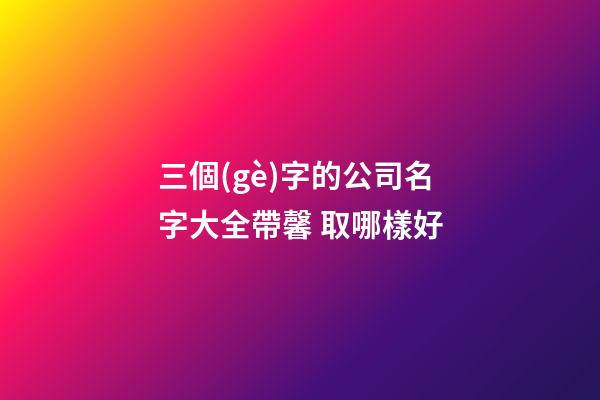 三個(gè)字的公司名字大全帶馨 取哪樣好-第1張-公司起名-玄機(jī)派